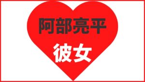 阿部亮平の歴代彼女は6名!元カノ情報や結婚観まとめ