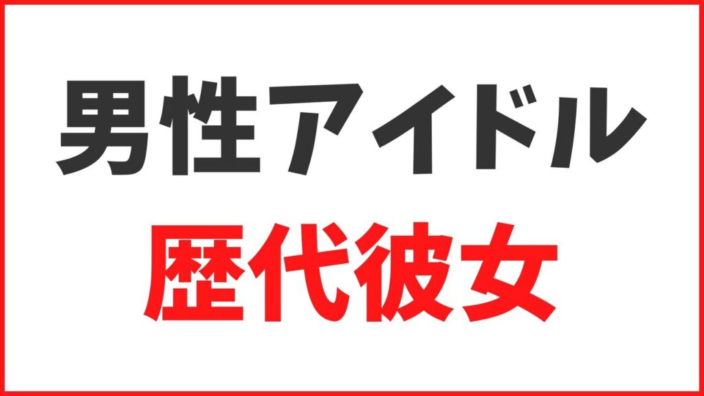 男性アイドルの歴代彼女まとめ！旧ジャニーズの最新熱愛や匂わせも大公開