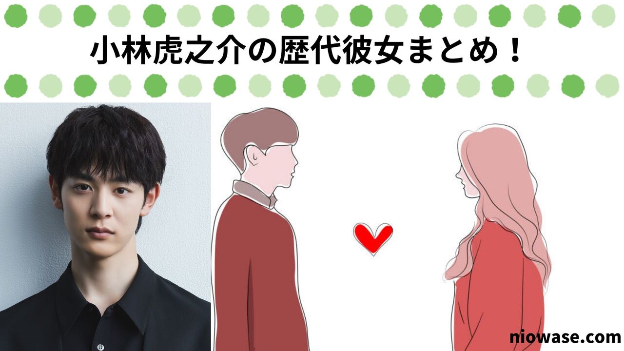 小林虎之介の歴代彼女まとめ！