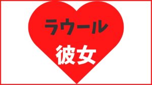 ラウールの歴代彼女は8名!最新の熱愛情報や結婚観まとめ