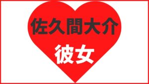 佐久間大介の歴代彼女は4名!同棲疑惑も徹底解説!