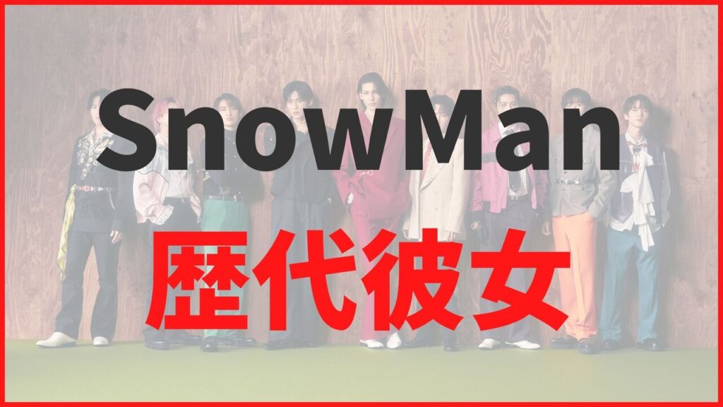 SnowMan（スノーマン）現メンバーの歴代彼女情報まとめ！元カノの噂や最新熱愛情報まとめ