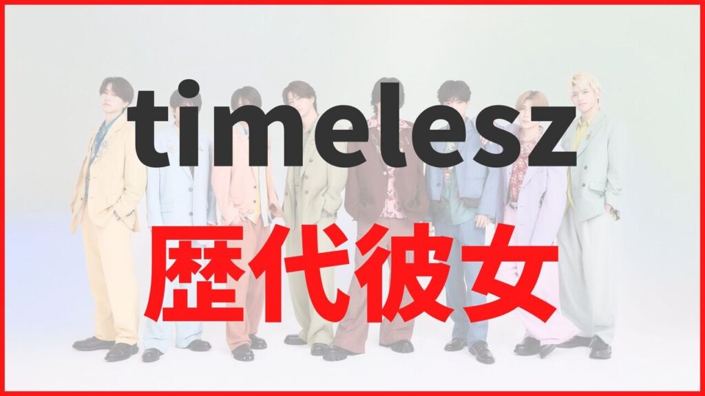 timelesz（タイムレス）現メンバーの歴代彼女情報まとめ！元カノの噂を徹底解説