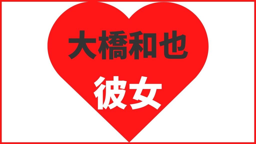 大橋和也の歴代彼女は8人?過去の匂わせから結婚観までまとめて解説