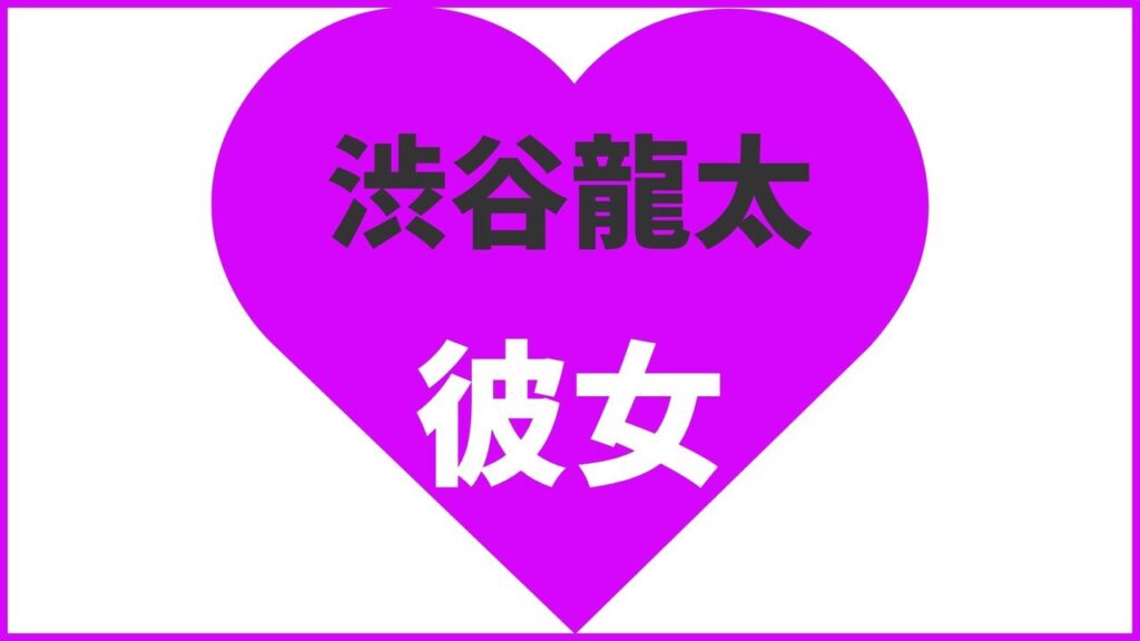 渋谷龍太の歴代彼女は3人!?あみちゃんは誰?最新の匂わせ熱愛報道から結婚観まで徹底解説