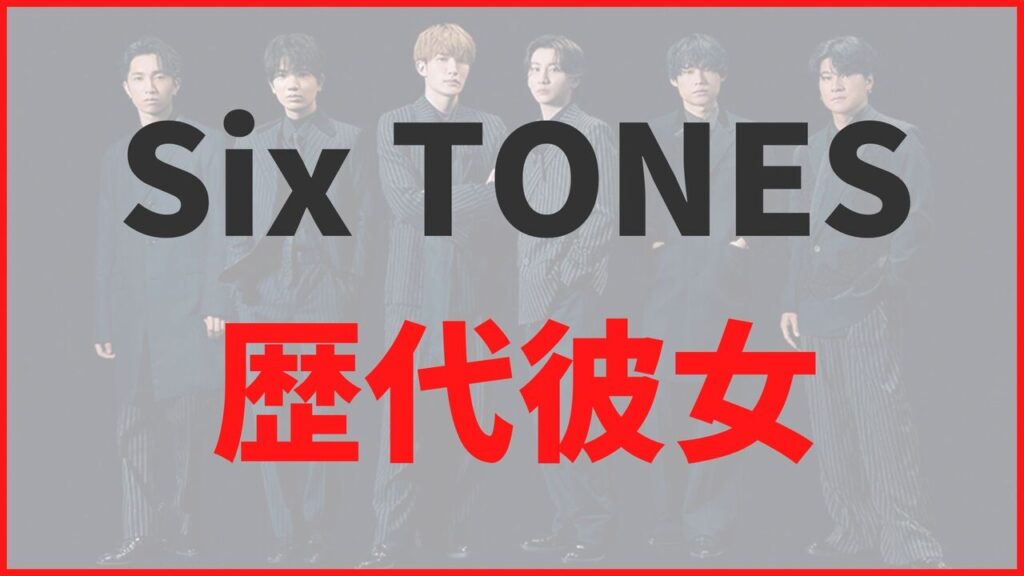 Six TONES（ストーンズ）の歴代彼女まとめ！匂わせ熱愛報道や結婚観についても解説