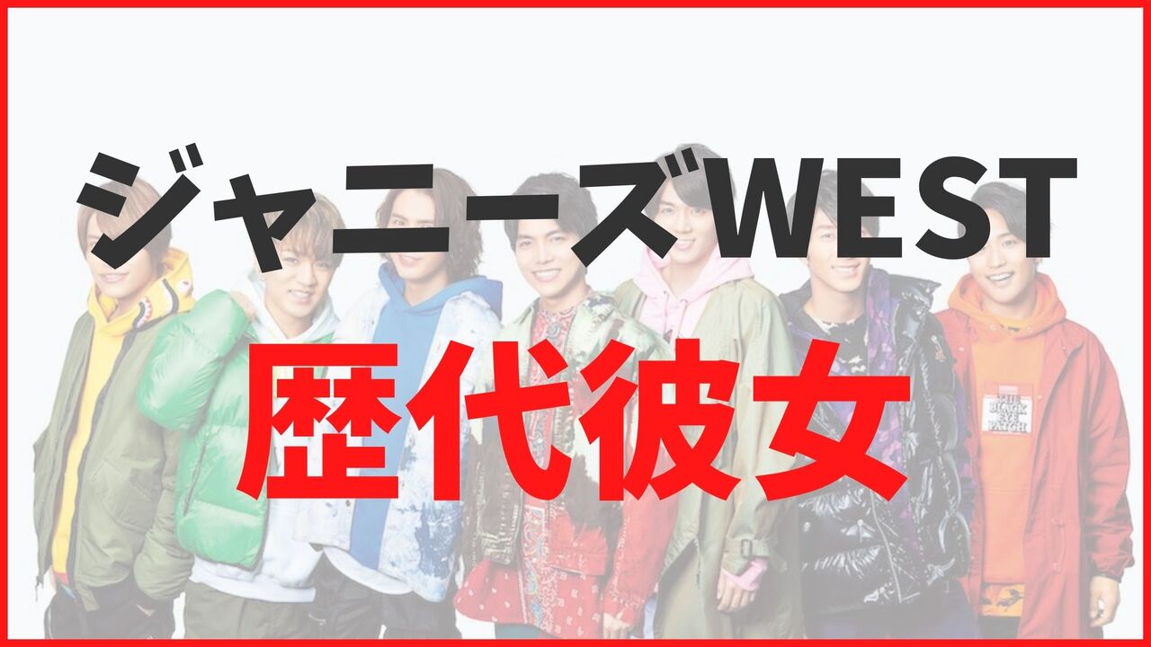 ジャニーズWESTの歴代彼女まとめ!現在の匂わせ熱愛報道も徹底解説