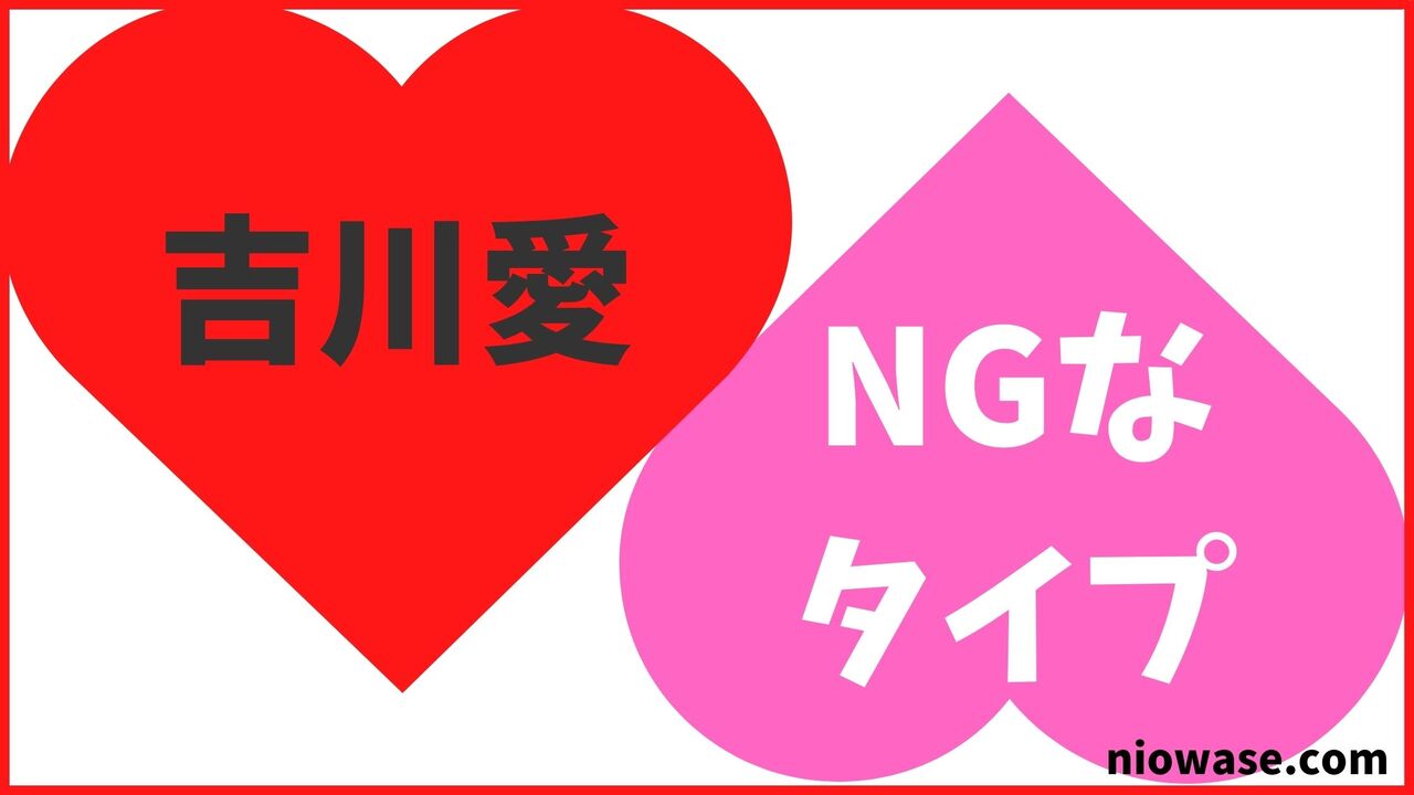 吉川愛のNGなタイプ